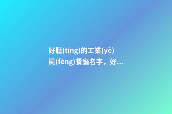 好聽(tīng)的工業(yè)風(fēng)餐廳名字，好名字可別錯(cuò)過(guò)！-第1張-公司起名-玄機(jī)派
