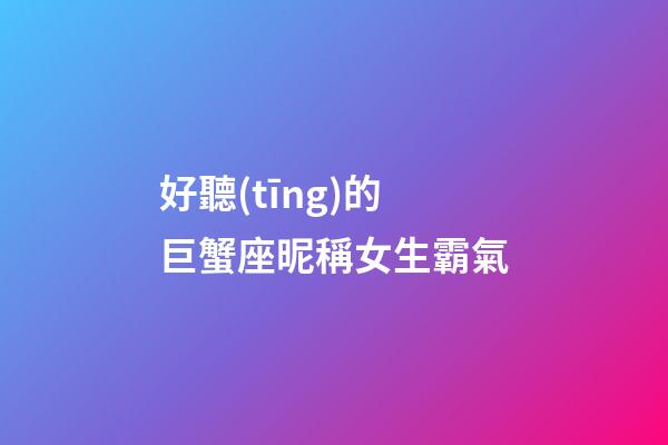 好聽(tīng)的巨蟹座昵稱女生霸氣