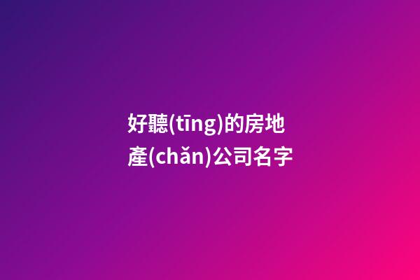 好聽(tīng)的房地產(chǎn)公司名字-第1張-公司起名-玄機(jī)派