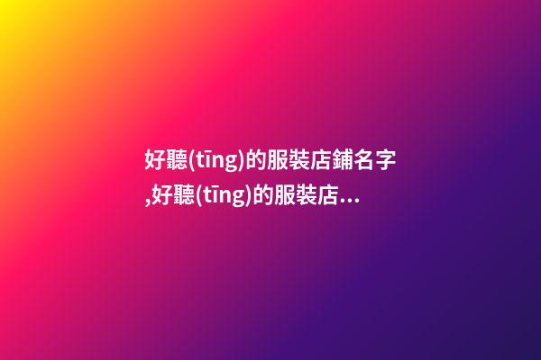 好聽(tīng)的服裝店鋪名字,好聽(tīng)的服裝店鋪名字男-第1張-店鋪起名-玄機(jī)派