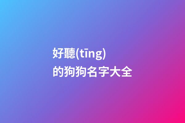 好聽(tīng)的狗狗名字大全