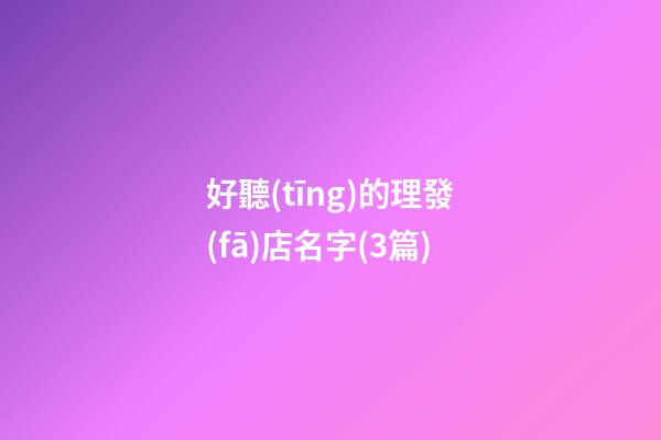 好聽(tīng)的理發(fā)店名字(3篇)-第1張-店鋪起名-玄機(jī)派