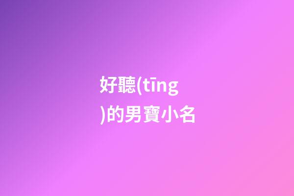 好聽(tīng)的男寶小名(好聽(tīng)男寶小名兔年)-第1張-男孩起名-玄機(jī)派