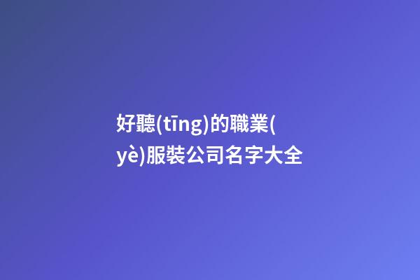 好聽(tīng)的職業(yè)服裝公司名字大全