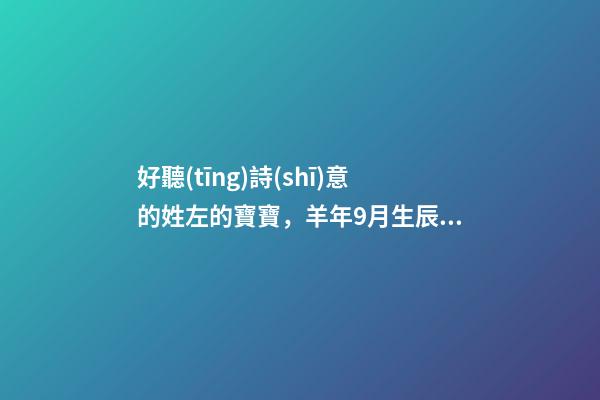 好聽(tīng)詩(shī)意的姓左的寶寶，羊年9月生辰八字起名