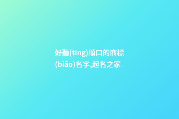 好聽(tīng)順口的商標(biāo)名字,起名之家-第1張-商標(biāo)起名-玄機(jī)派