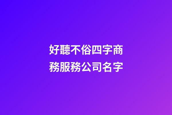 好聽不俗四字商務服務公司名字-第1張-公司起名-玄機派