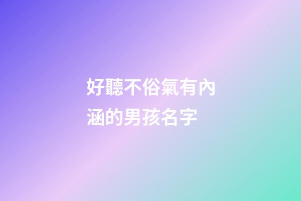 好聽不俗氣有內涵的男孩名字(好聽不俗氣有內涵的男孩名字兩個字)-第1張-男孩起名-玄機派
