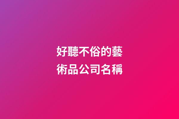好聽不俗的藝術品公司名稱-第1張-公司起名-玄機派