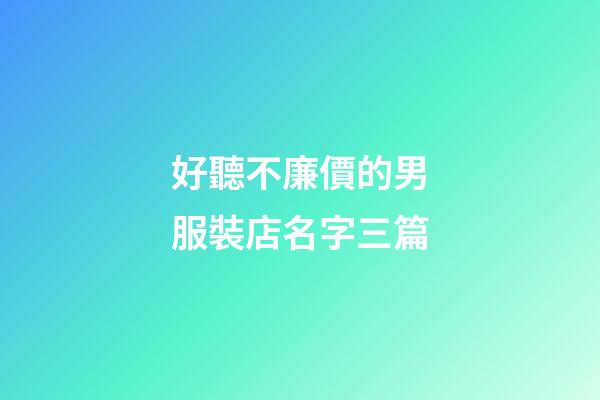 好聽不廉價的男服裝店名字三篇-第1張-店鋪起名-玄機派