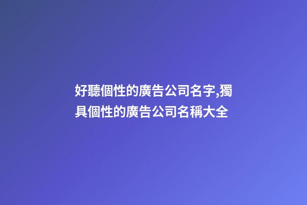 好聽個性的廣告公司名字,獨具個性的廣告公司名稱大全-第1張-公司起名-玄機派