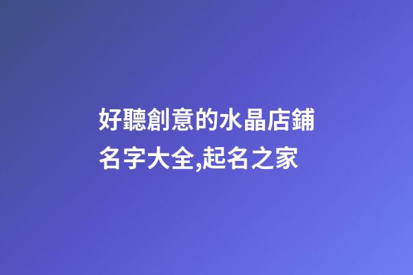 好聽創意的水晶店鋪名字大全,起名之家-第1張-店鋪起名-玄機派