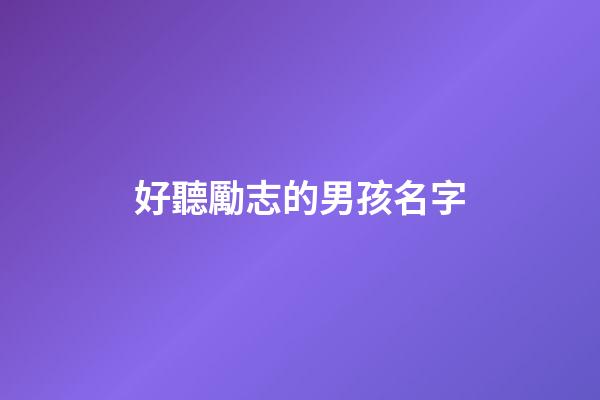 好聽勵志的男孩名字(勵志的名字男生)-第1張-男孩起名-玄機派