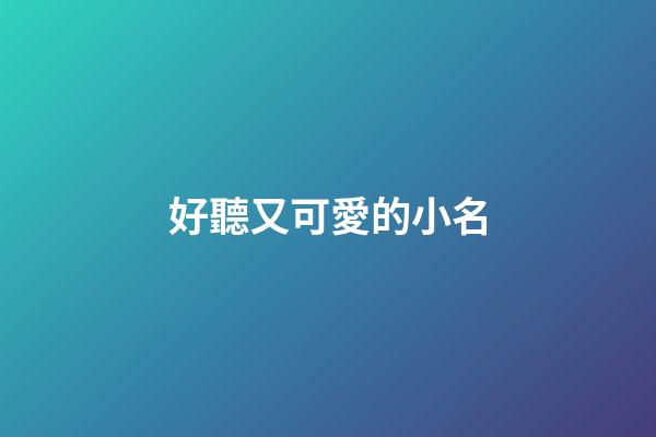 好聽又可愛的小名(好聽又可愛的小名兩個字不一樣的名字)-第1張-寶寶起名-玄機派