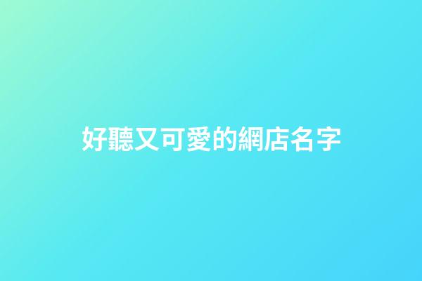 好聽又可愛的網店名字-第1張-店鋪起名-玄機派
