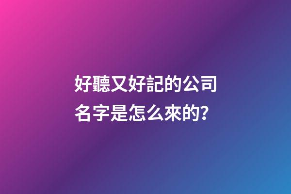 好聽又好記的公司名字是怎么來的？-第1張-公司起名-玄機(jī)派