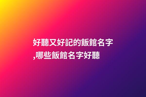 好聽又好記的飯館名字,哪些飯館名字好聽-第1張-店鋪起名-玄機(jī)派