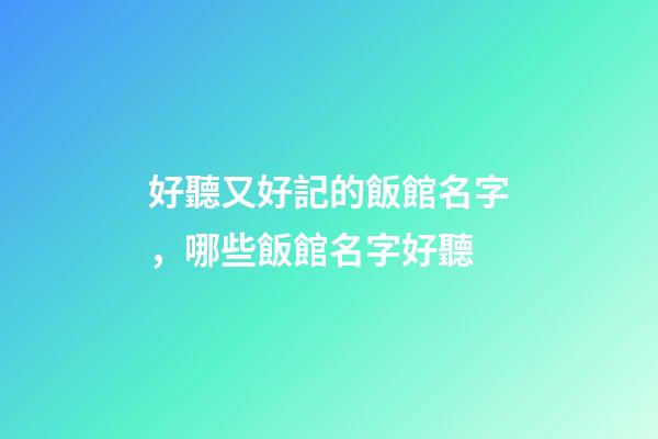 好聽又好記的飯館名字，哪些飯館名字好聽-第1張-店鋪起名-玄機(jī)派