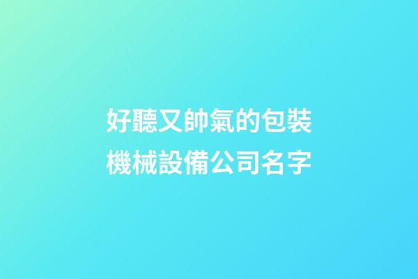 好聽又帥氣的包裝機械設備公司名字-第1張-公司起名-玄機派