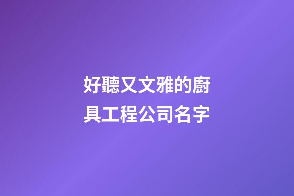 好聽又文雅的廚具工程公司名字-第1張-公司起名-玄機派