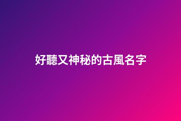 好聽又神秘的古風名字(聽起來比較神秘的名字)-第1張-寶寶起名-玄機派