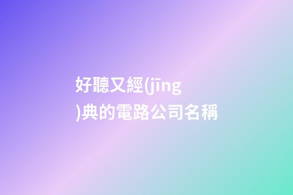 好聽又經(jīng)典的電路公司名稱-第1張-公司起名-玄機(jī)派