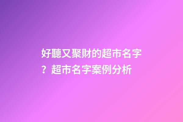 好聽又聚財的超市名字？超市名字案例分析
