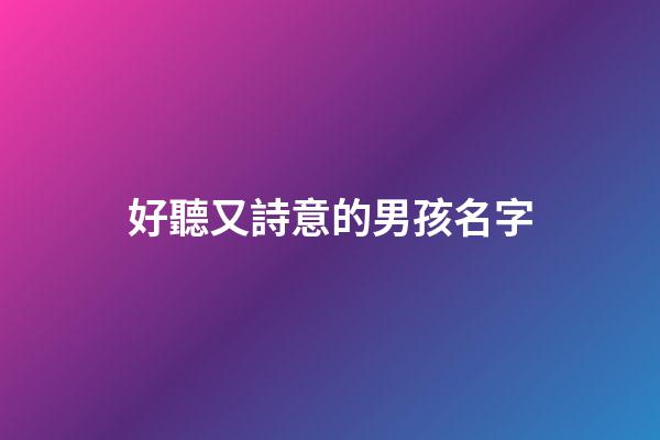 好聽又詩意的男孩名字(500個有詩意的男孩名字)-第1張-男孩起名-玄機派