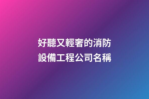 好聽又輕奢的消防設備工程公司名稱-第1張-公司起名-玄機派