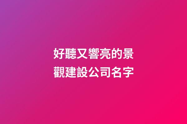 好聽又響亮的景觀建設公司名字-第1張-公司起名-玄機派