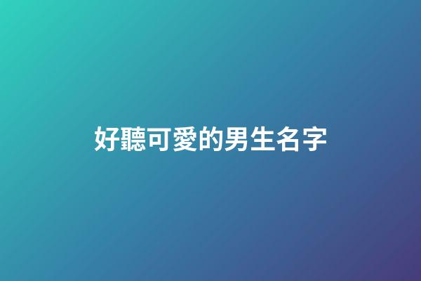 好聽可愛的男生名字(好聽又可愛的男生名字)-第1張-男孩起名-玄機派
