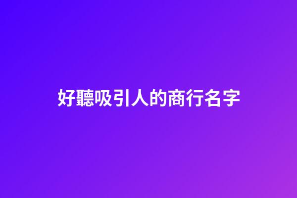 好聽吸引人的商行名字