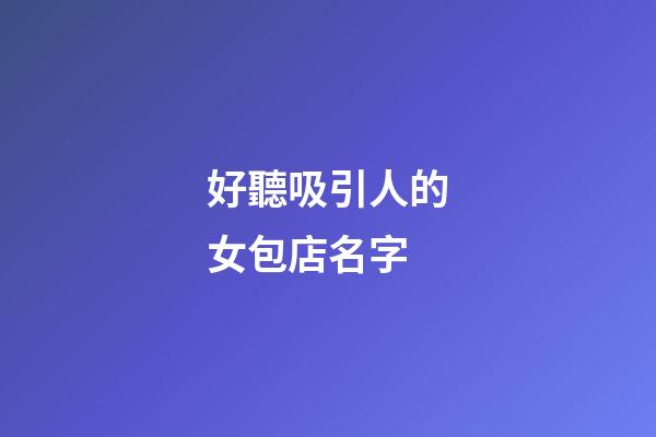 好聽吸引人的女包店名字