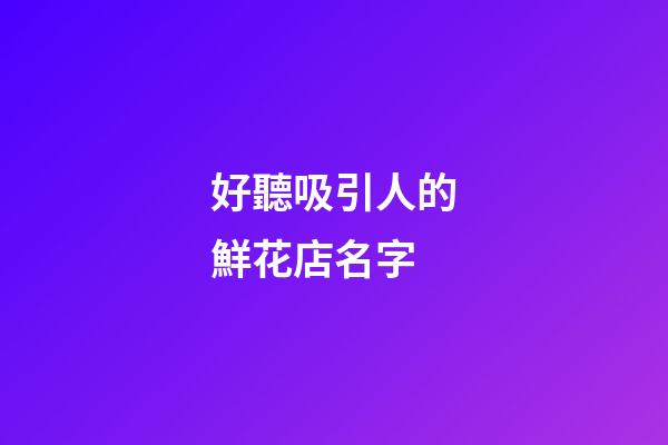 好聽吸引人的鮮花店名字