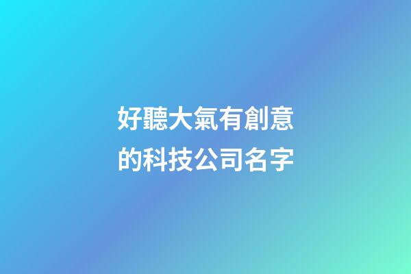好聽大氣有創意的科技公司名字-第1張-公司起名-玄機派