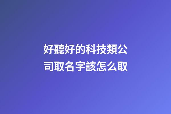 好聽好的科技類公司取名字該怎么取-第1張-公司起名-玄機派