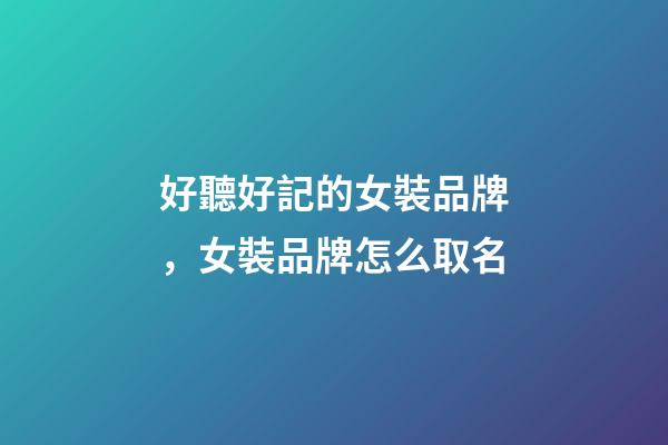 好聽好記的女裝品牌，女裝品牌怎么取名-第1張-商標起名-玄機派
