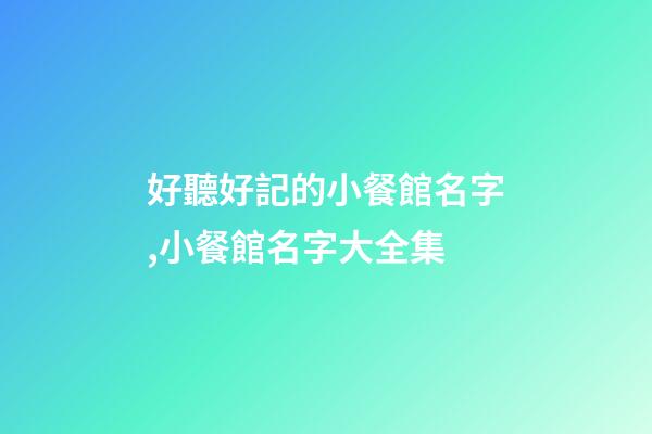 好聽好記的小餐館名字,小餐館名字大全集-第1張-店鋪起名-玄機派