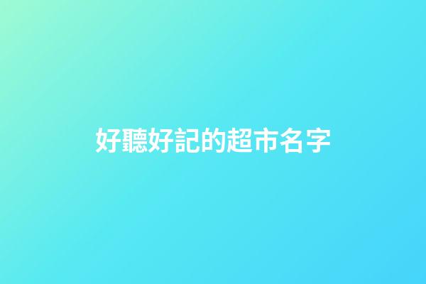 好聽好記的超市名字-第1張-店鋪起名-玄機派