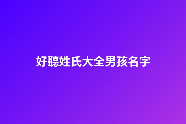 好聽姓氏大全男孩名字(好聽姓氏大全男孩名字)-第1張-男孩起名-玄機派