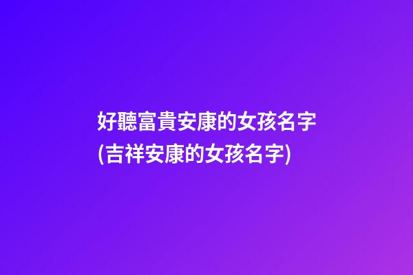 好聽富貴安康的女孩名字(吉祥安康的女孩名字)