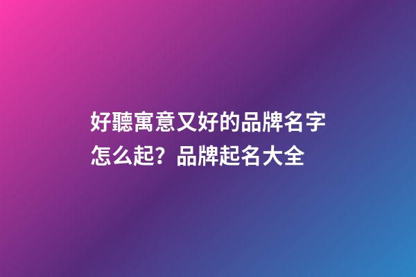 好聽寓意又好的品牌名字怎么起？品牌起名大全-第1張-商標起名-玄機派