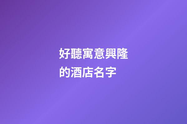 好聽寓意興隆的酒店名字