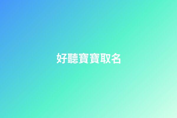 好聽寶寶取名(好聽寶寶的名字)-第1張-寶寶起名-玄機派
