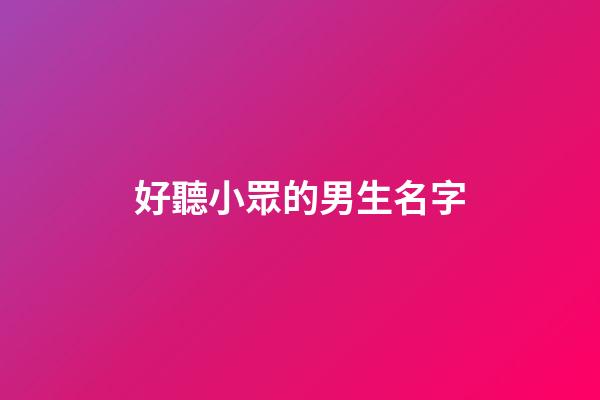 好聽小眾的男生名字(好聽小眾的男生名字英文)-第1張-男孩起名-玄機派
