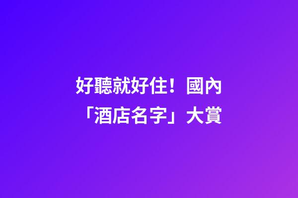 好聽就好住！國內「酒店名字」大賞-第1張-店鋪起名-玄機派
