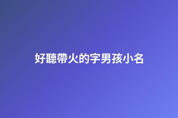 好聽帶火的字男孩小名(好聽帶火的字男孩小名有哪些)-第1張-男孩起名-玄機派