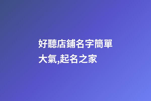 好聽店鋪名字簡單大氣,起名之家