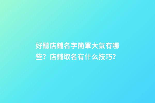 好聽店鋪名字簡單大氣有哪些？店鋪取名有什么技巧？-第1張-店鋪起名-玄機派