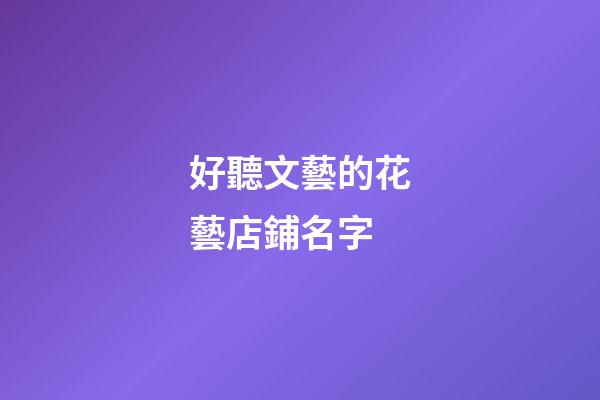 好聽文藝的花藝店鋪名字